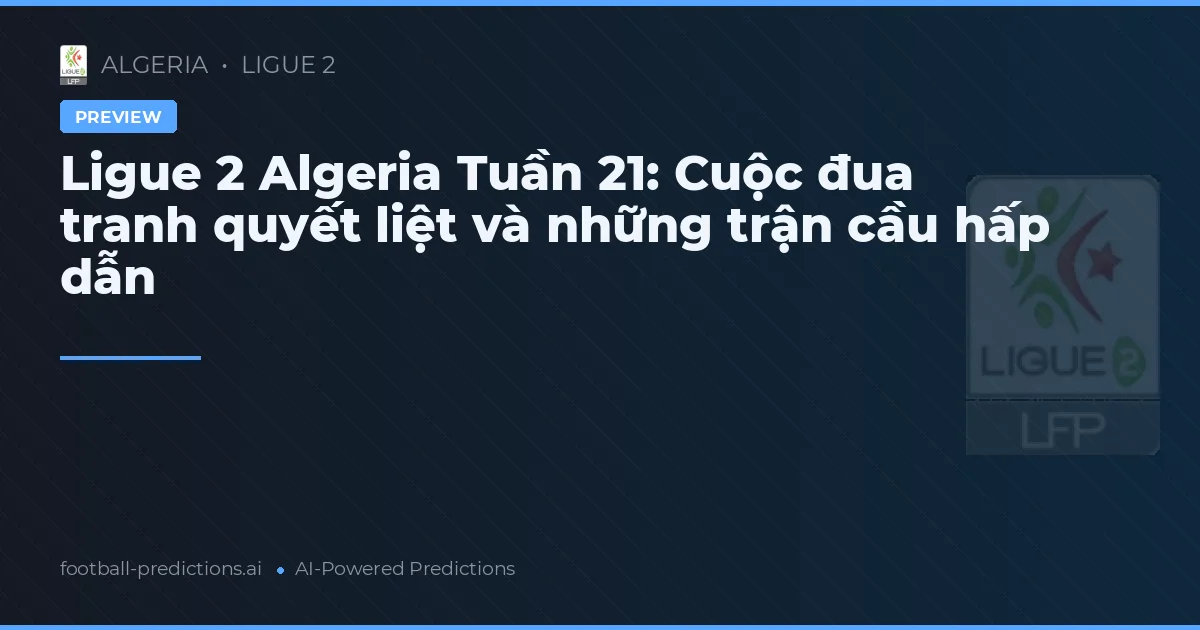 Ligue 2 Algeria Tuần 21: Cuộc đua tranh quyết liệt và những trận cầu hấp dẫn