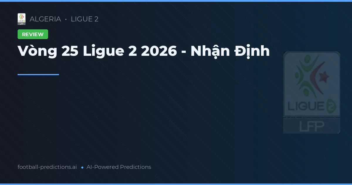 Vòng 25 Ligue 2 2026 - Nhận Định