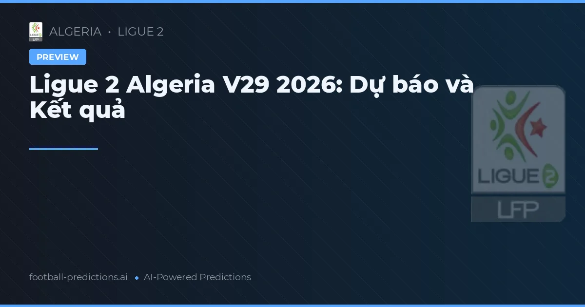Ligue 2 Algeria V29 2026: Dự báo và Kết quả