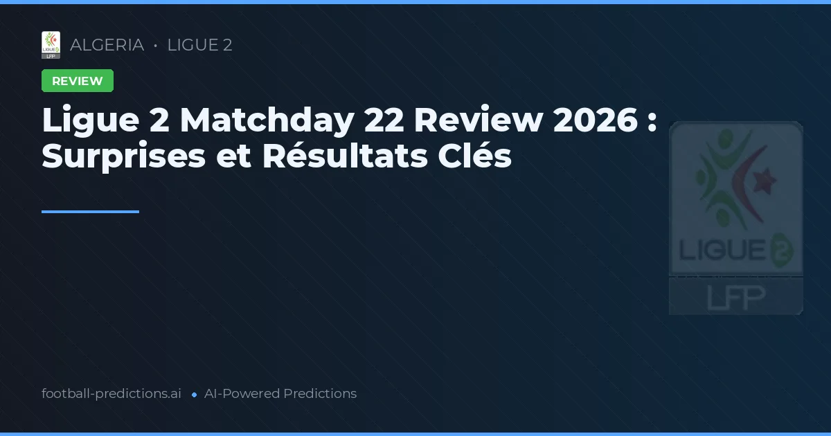 Ligue 2 Matchday 22 Review 2026 : Surprises et Résultats Clés