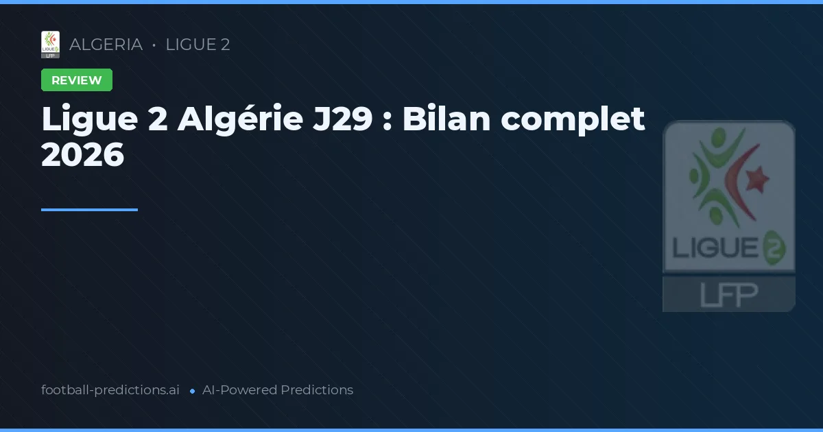 Ligue 2 Algérie J29 : Bilan complet 2026