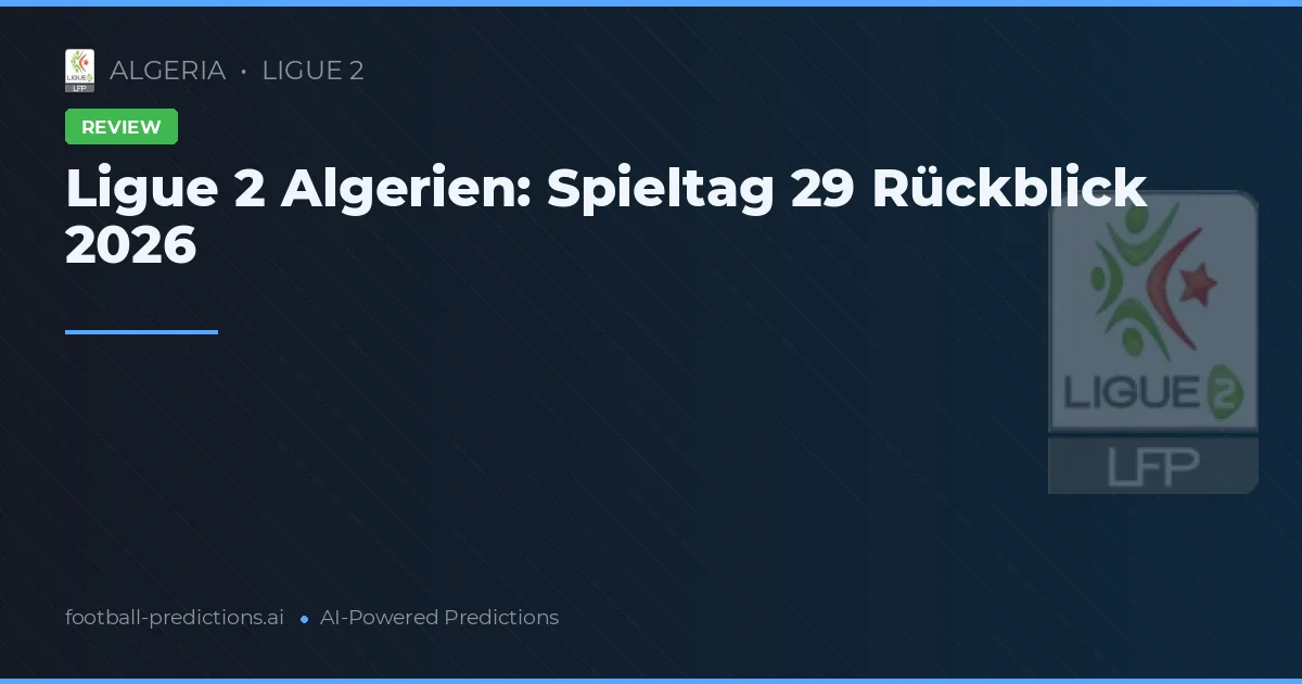 Ligue 2 Algerien: Spieltag 29 Rückblick 2026