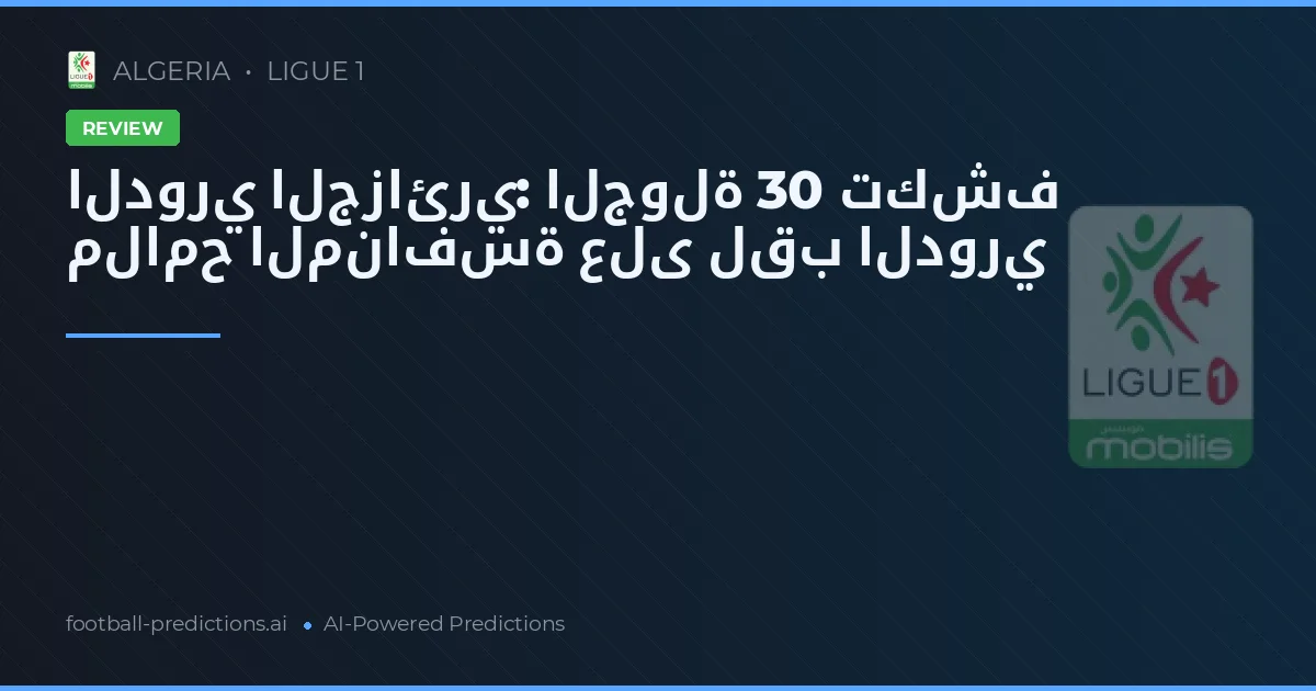 الدوري الجزائري: الجولة 30 تكشف ملامح المنافسة على لقب الدوري