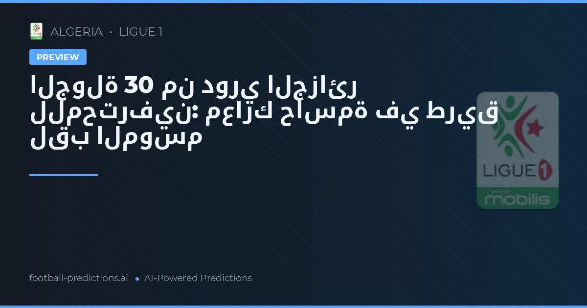 الجولة 30 من دوري الجزائر للمحترفين: معارك حاسمة في طريق لقب الموسم