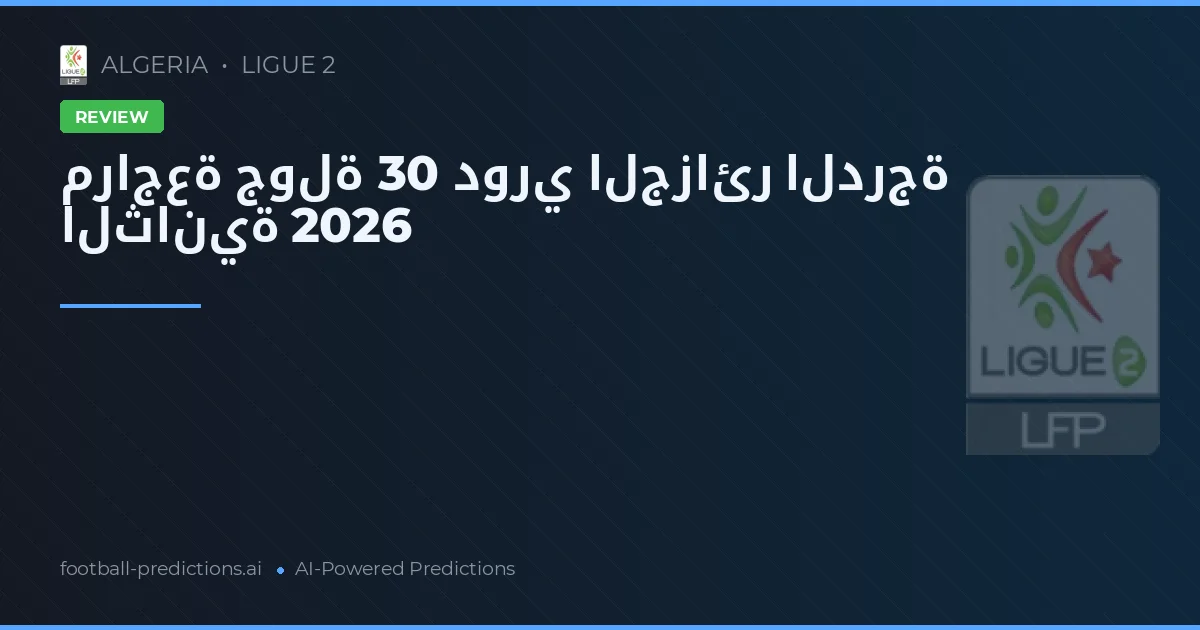 مراجعة جولة 30 دوري الجزائر الدرجة الثانية 2026