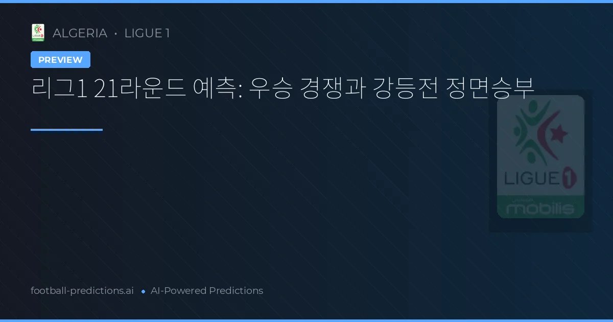 리그1 21라운드 예측: 우승 경쟁과 강등전 정면승부