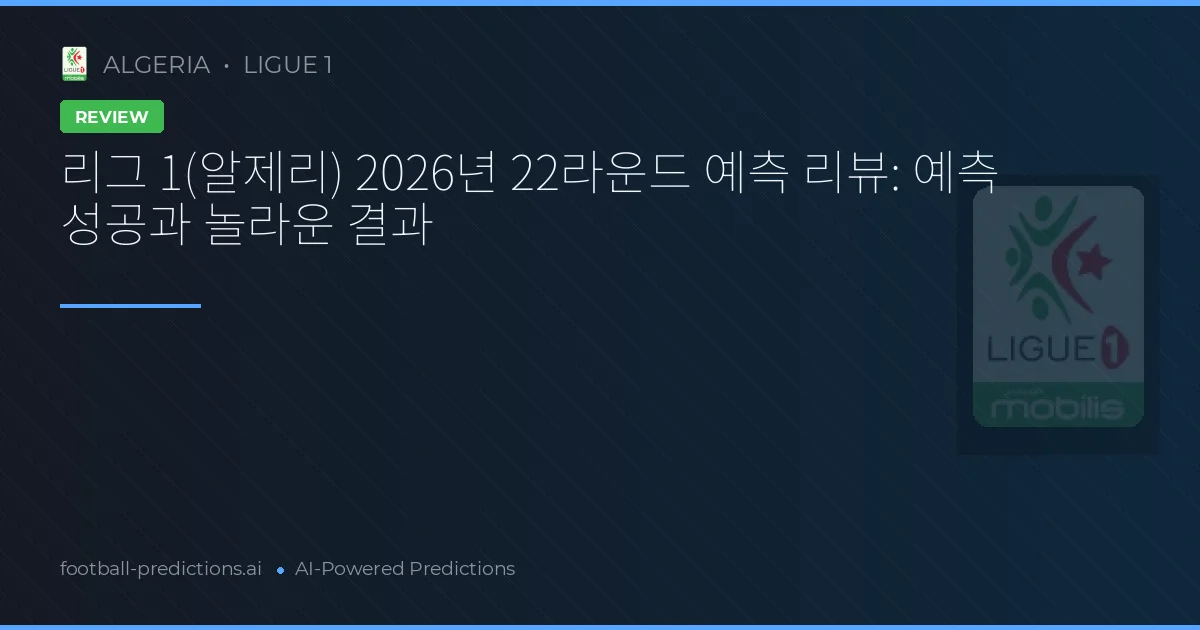 리그 1(알제리) 2026년 22라운드 예측 리뷰: 예측 성공과 놀라운 결과