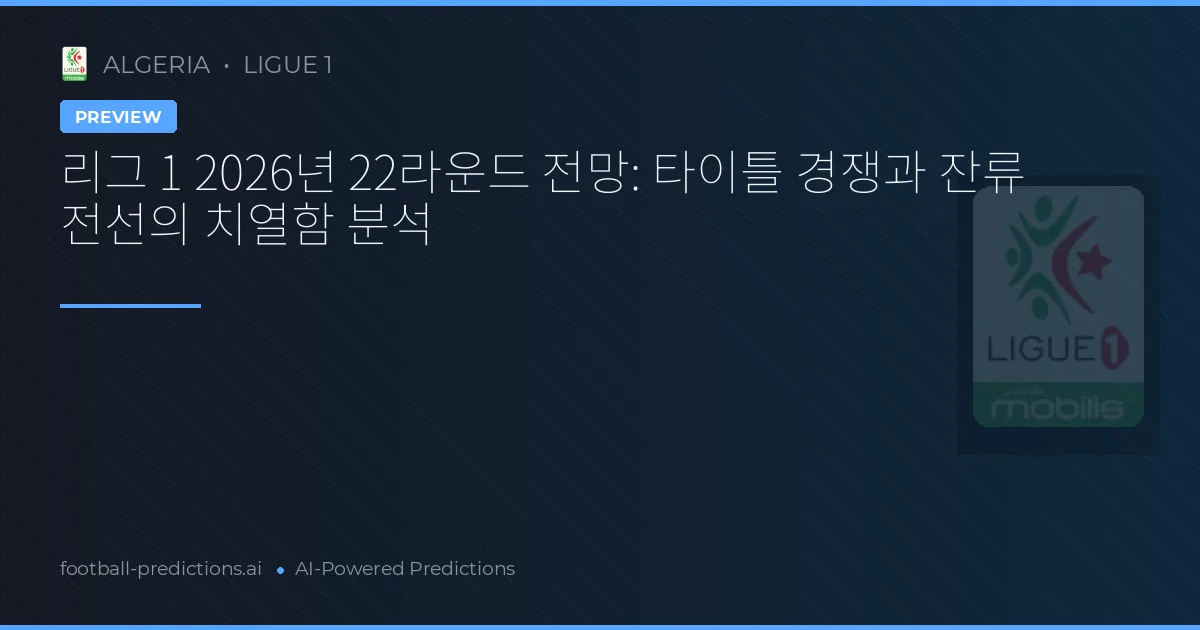 리그 1 2026년 22라운드 전망: 타이틀 경쟁과 잔류 전선의 치열함 분석