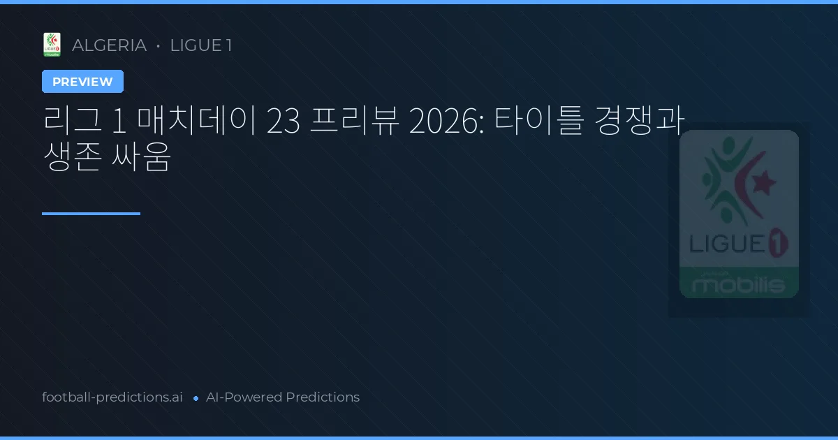리그 1 매치데이 23 프리뷰 2026: 타이틀 경쟁과 생존 싸움
