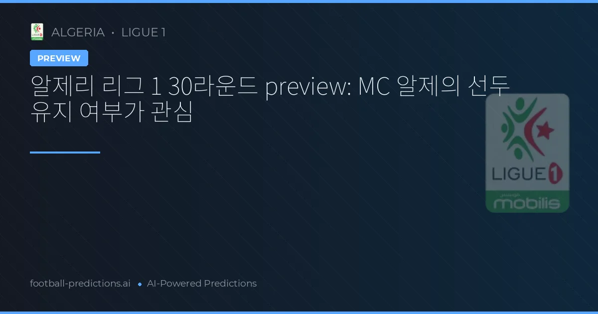 알제리 리그 1 30라운드 preview: MC 알제의 선두 유지 여부가 관심