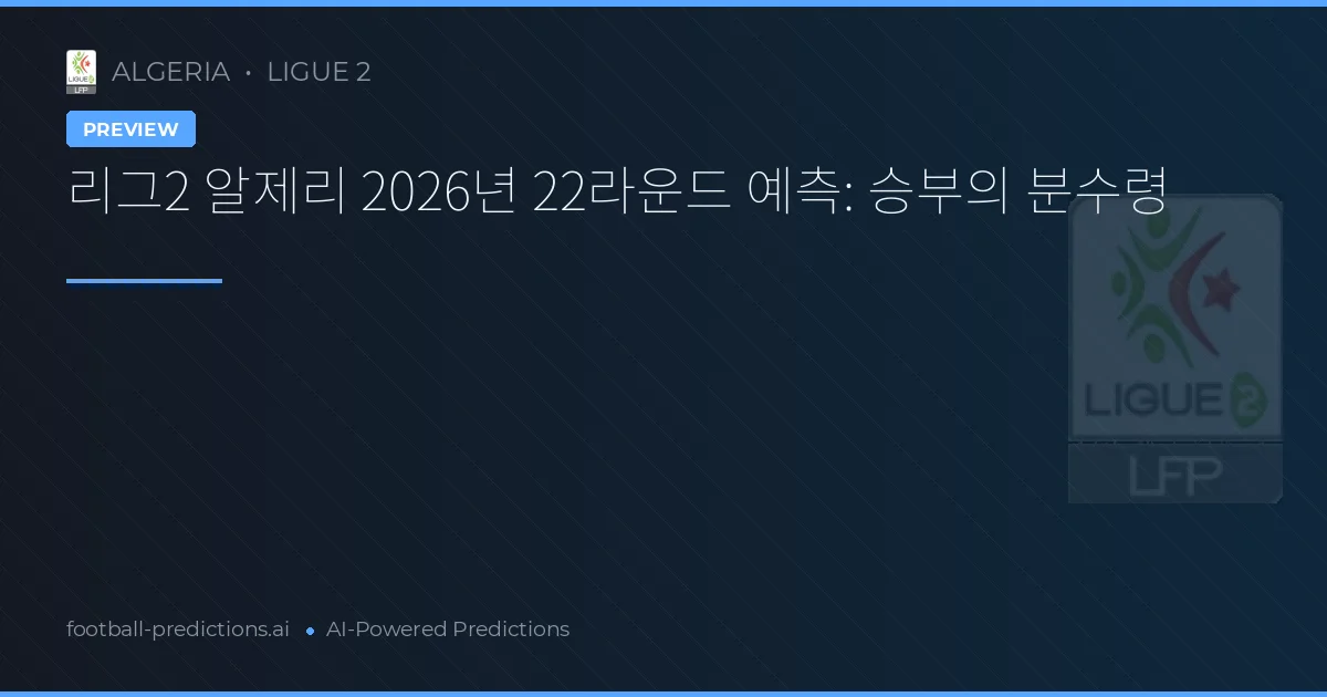 리그2 알제리 2026년 22라운드 예측: 승부의 분수령