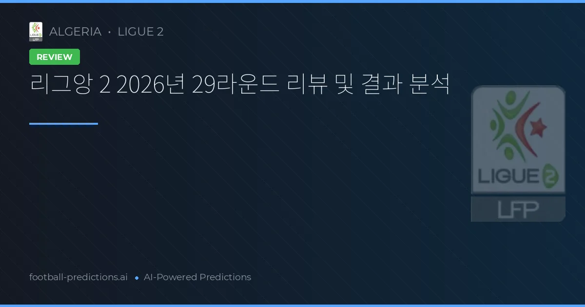 리그앙 2 2026년 29라운드 리뷰 및 결과 분석