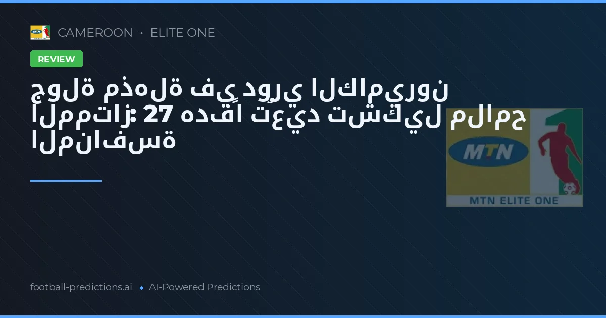 جولة مذهلة في دوري الكاميرون الممتاز: 27 هدفًا تُعيد تشكيل ملامح المنافسة