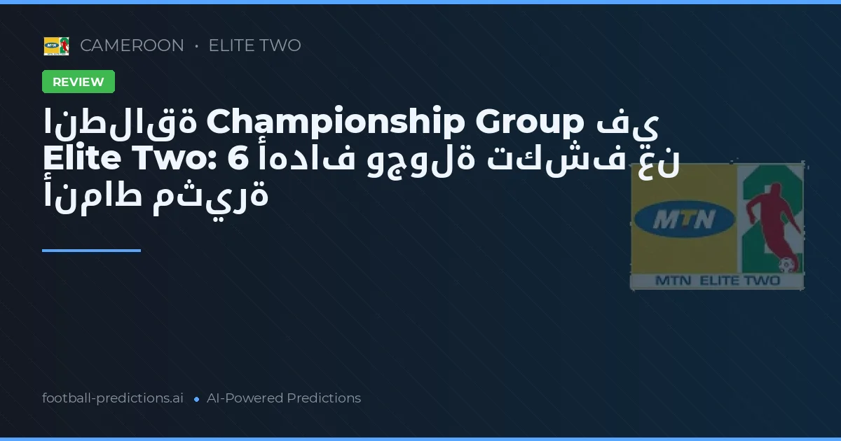انطلاقة Championship Group في Elite Two: 6 أهداف وجولة تكشف عن أنماط مثيرة