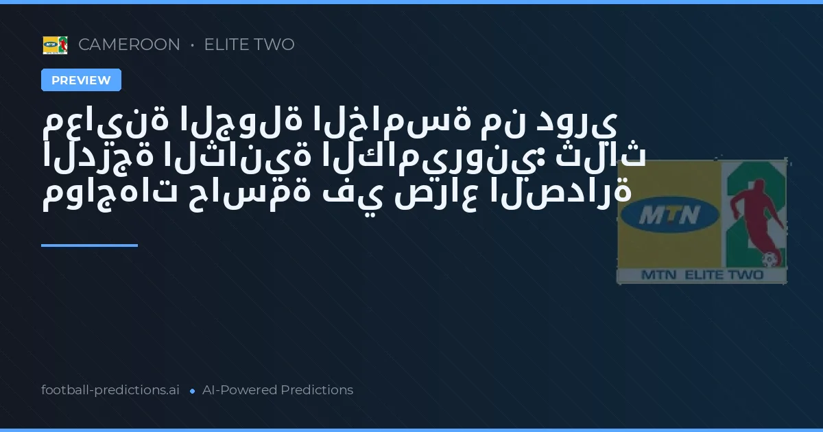 معاينة الجولة الخامسة من دوري الدرجة الثانية الكاميروني: ثلاث مواجهات حاسمة في صراع الصدارة