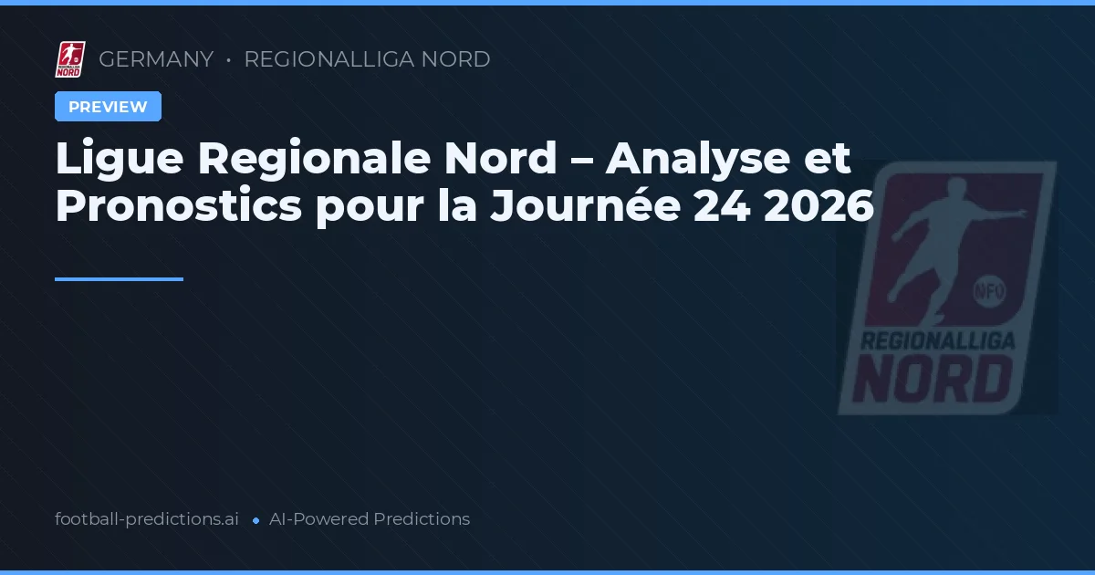 Ligue Regionale Nord – Analyse et Pronostics pour la Journée 24 2026