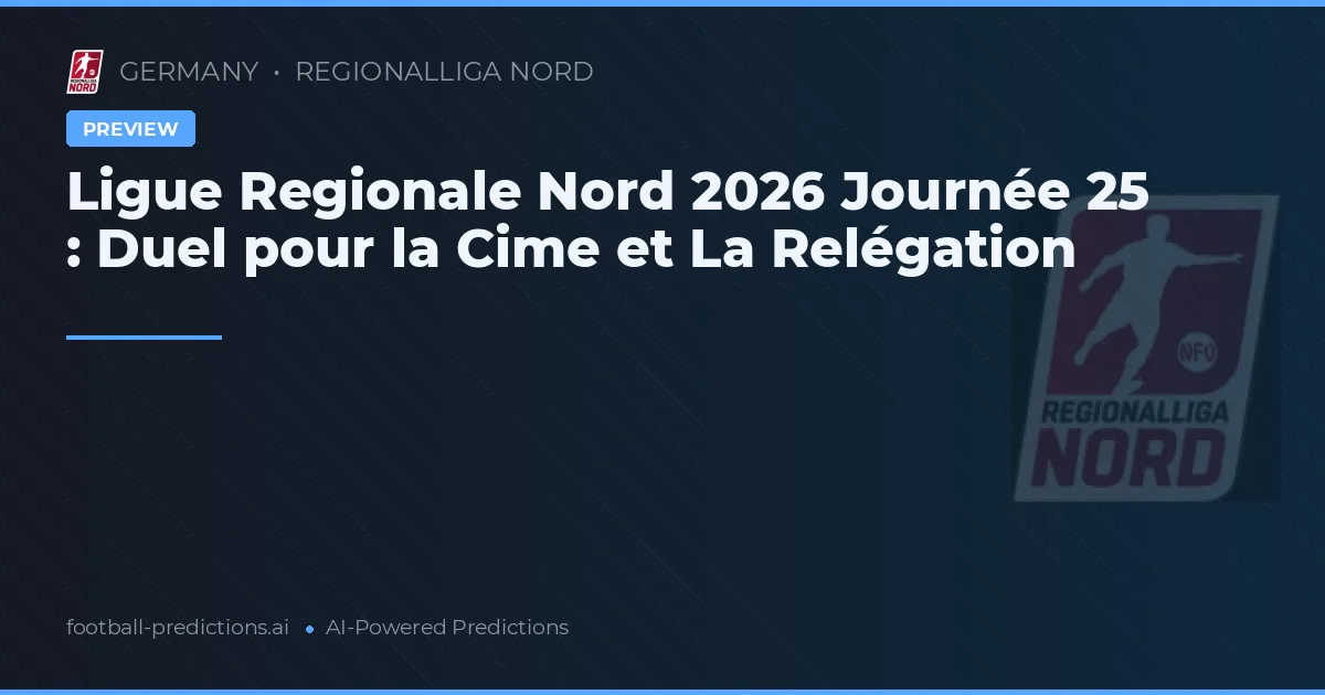 Ligue Regionale Nord 2026 Journée 25 : Duel pour la Cime et La Relégation