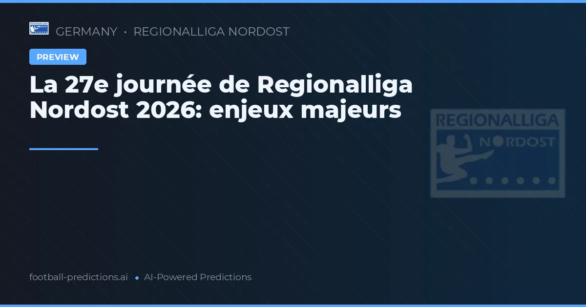 La 27e journée de Regionalliga Nordost 2026: enjeux majeurs