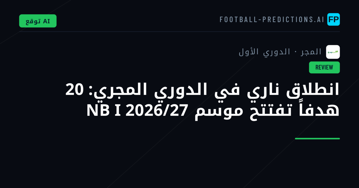انطلاق ناري في الدوري المجري: 20 هدفاً تفتتح موسم NB I 2026/27