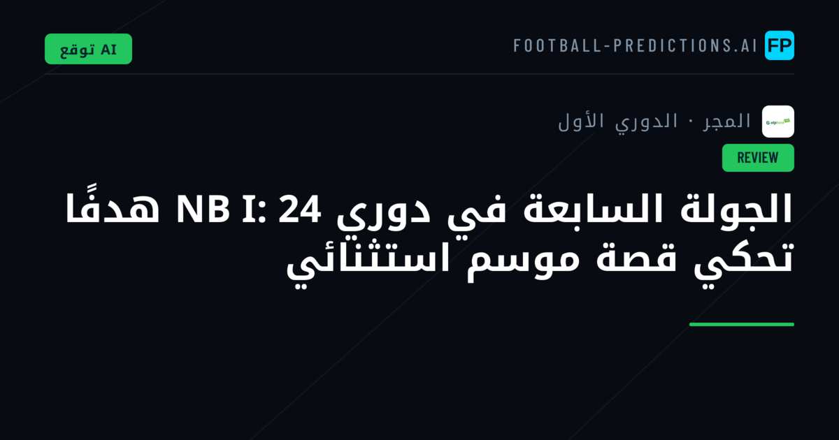 الجولة السابعة في دوري NB I: 24 هدفًا تحكي قصة موسم استثنائي