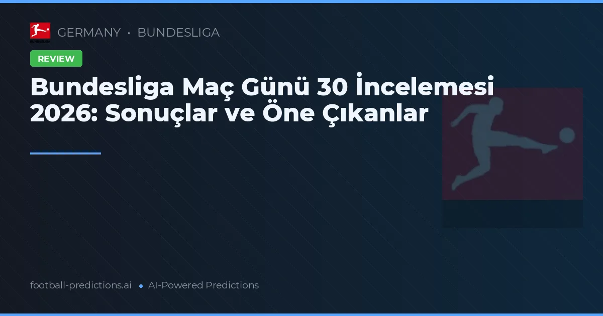 Bundesliga Maç Günü 30 İncelemesi 2026: Sonuçlar ve Öne Çıkanlar