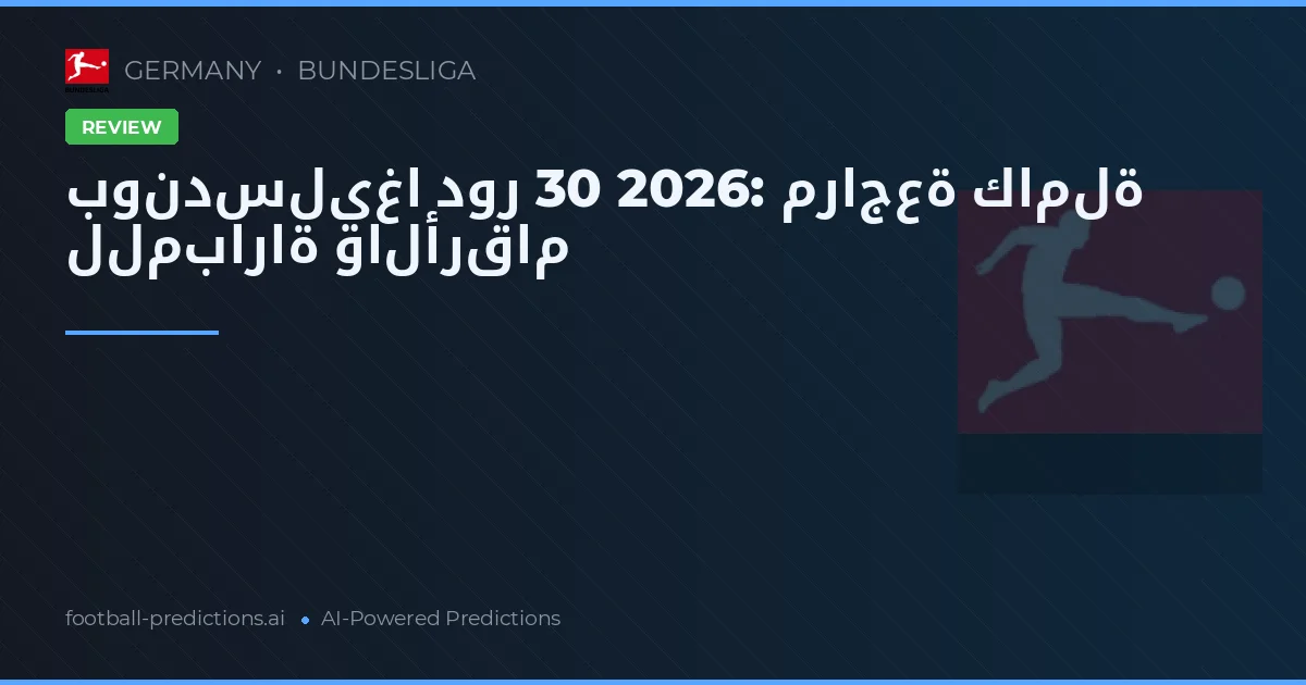 بوندسليغا دور 30 2026: مراجعة كاملة للمباراة والأرقام