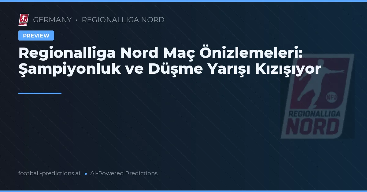 Regionalliga Nord Maç Önizlemeleri: Şampiyonluk ve Düşme Yarışı Kızışıyor