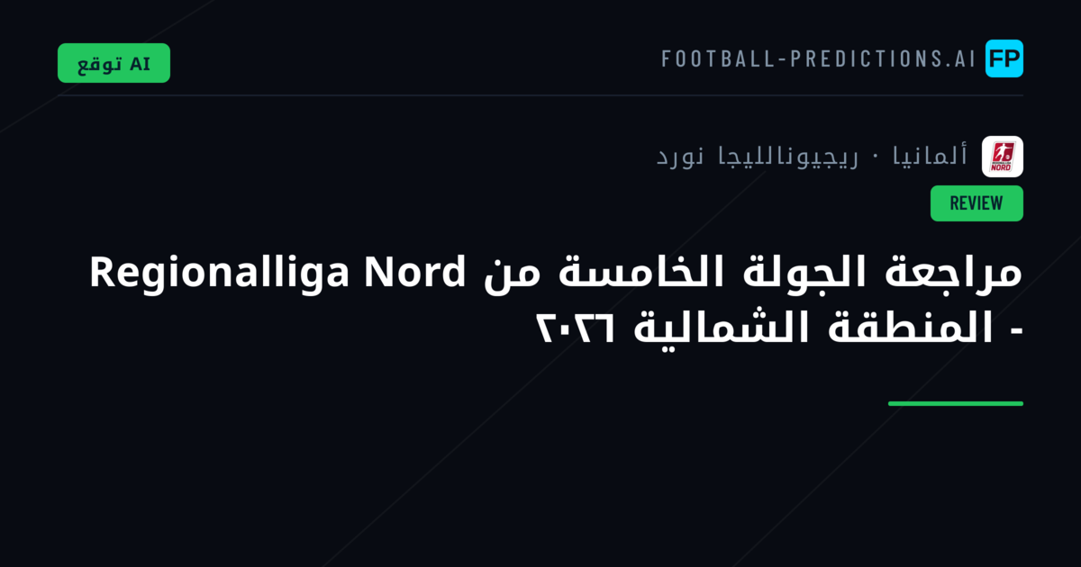 مراجعة الجولة الخامسة من Regionalliga Nord - المنطقة الشمالية ٢٠٢٦