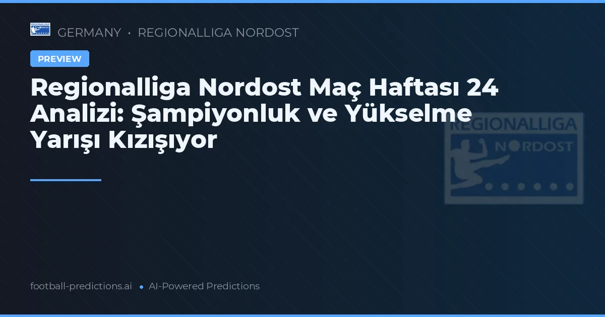 Regionalliga Nordost Maç Haftası 24 Analizi: Şampiyonluk ve Yükselme Yarışı Kızışıyor