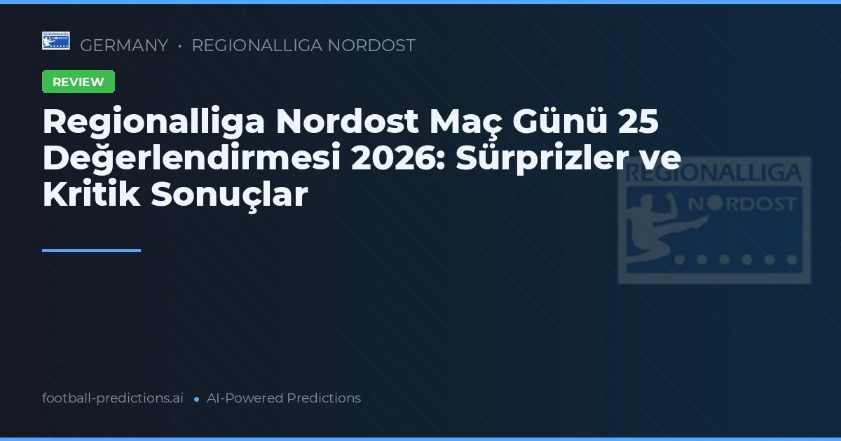 Regionalliga Nordost Maç Günü 25 Değerlendirmesi 2026: Sürprizler ve Kritik Sonuçlar