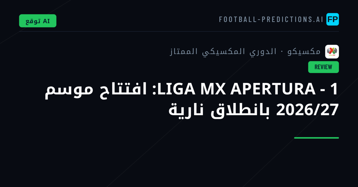 LIGA MX APERTURA - 1: افتتاح موسم 2026/27 بانطلاق نارية