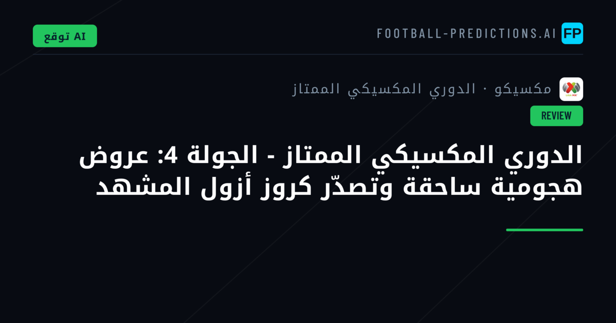الدوري المكسيكي الممتاز - الجولة 4: عروض هجومية ساحقة وتصدّر كروز أزول المشهد