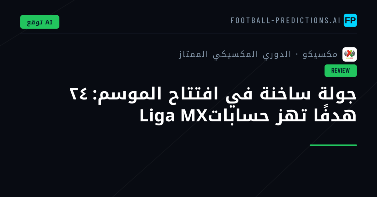 جولة ساخنة في افتتاح الموسم: ٢٤ هدفًا تهز حساباتLiga MX