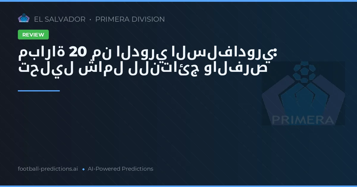 مباراة 20 من الدوري السلفادوري: تحليل شامل للنتائج والفرص