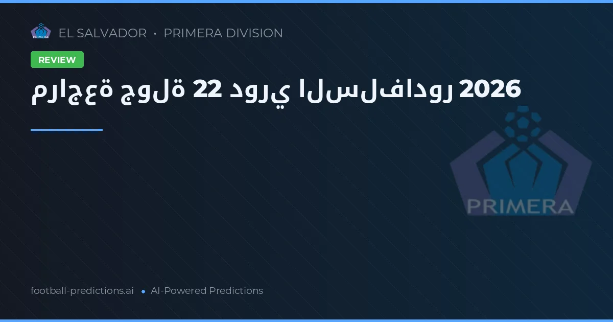 مراجعة جولة 22 دوري السلفادور 2026