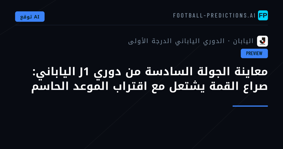 معاينة الجولة السادسة من دوري J1 الياباني: صراع القمة يشتعل مع اقتراب الموعد الحاسم