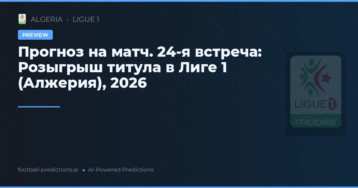 Прогноз на матч. 24-я встреча: Розыгрыш титула в Лиге 1 (Алжерия), 2026