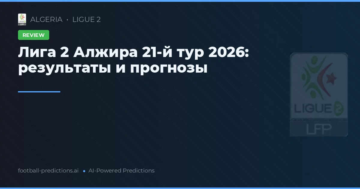 Лига 2 Алжира 21-й тур 2026: результаты и прогнозы