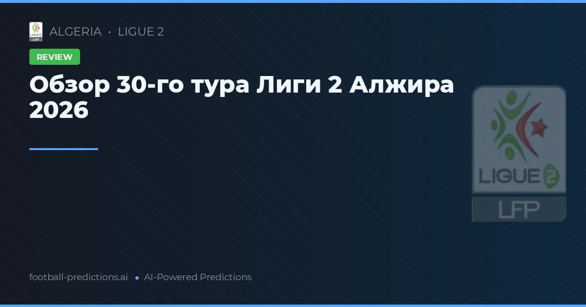 Обзор 30-го тура Лиги 2 Алжира 2026