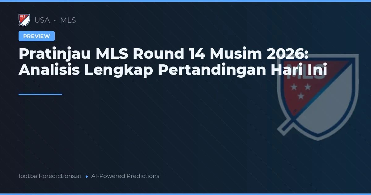 Pratinjau MLS Round 14 Musim 2026: Analisis Lengkap Pertandingan Hari Ini