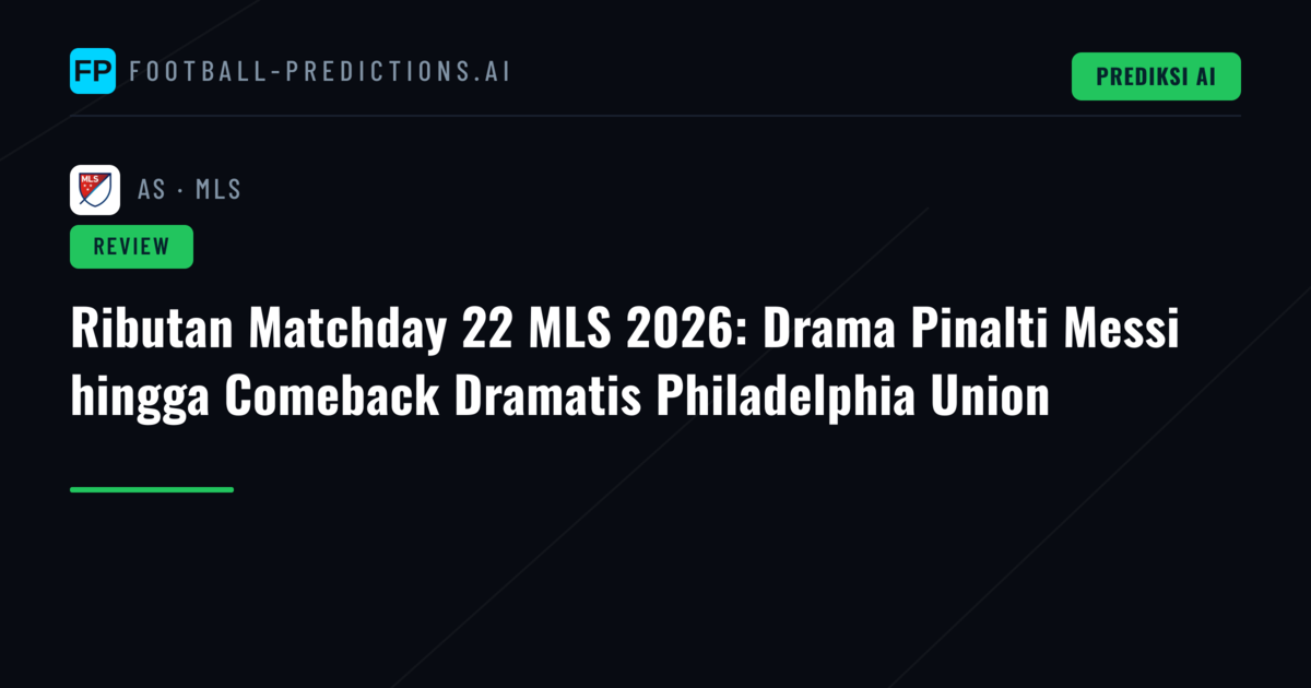 Ributan Matchday 22 MLS 2026: Drama Pinalti Messi hingga Comeback Dramatis Philadelphia Union
