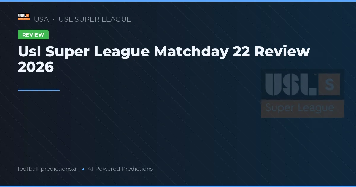 Usl Super League Matchday 22 Review 2026