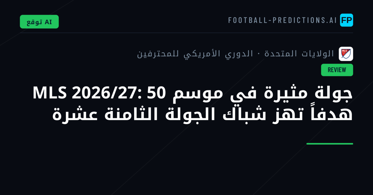 جولة مثيرة في موسم MLS 2026/27: 50 هدفاً تهز شباك الجولة الثامنة عشرة