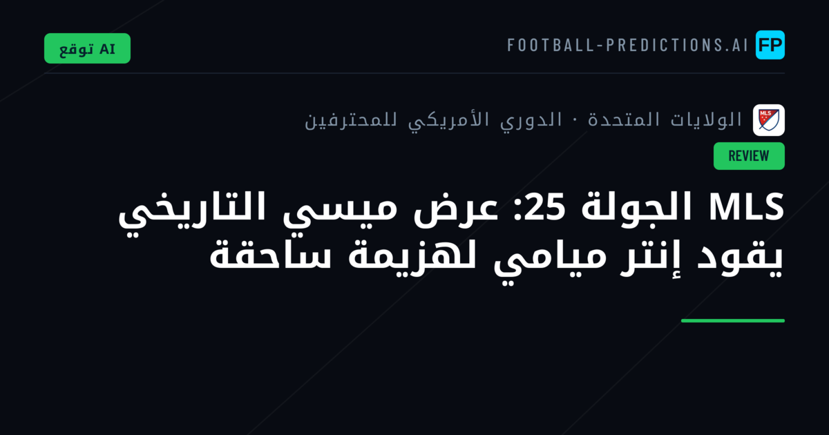MLS الجولة 25: عرض ميسي التاريخي يقود إنتر ميامي لهزيمة ساحقة