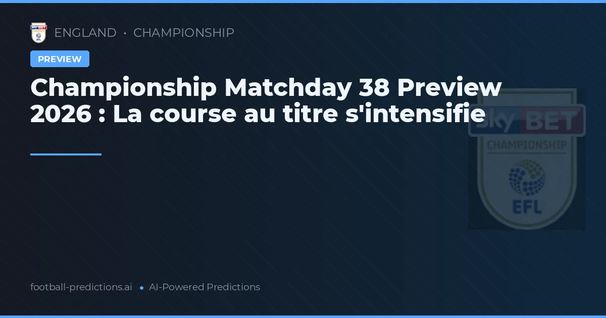 Championship Matchday 38 Preview 2026 : La course au titre s'intensifie