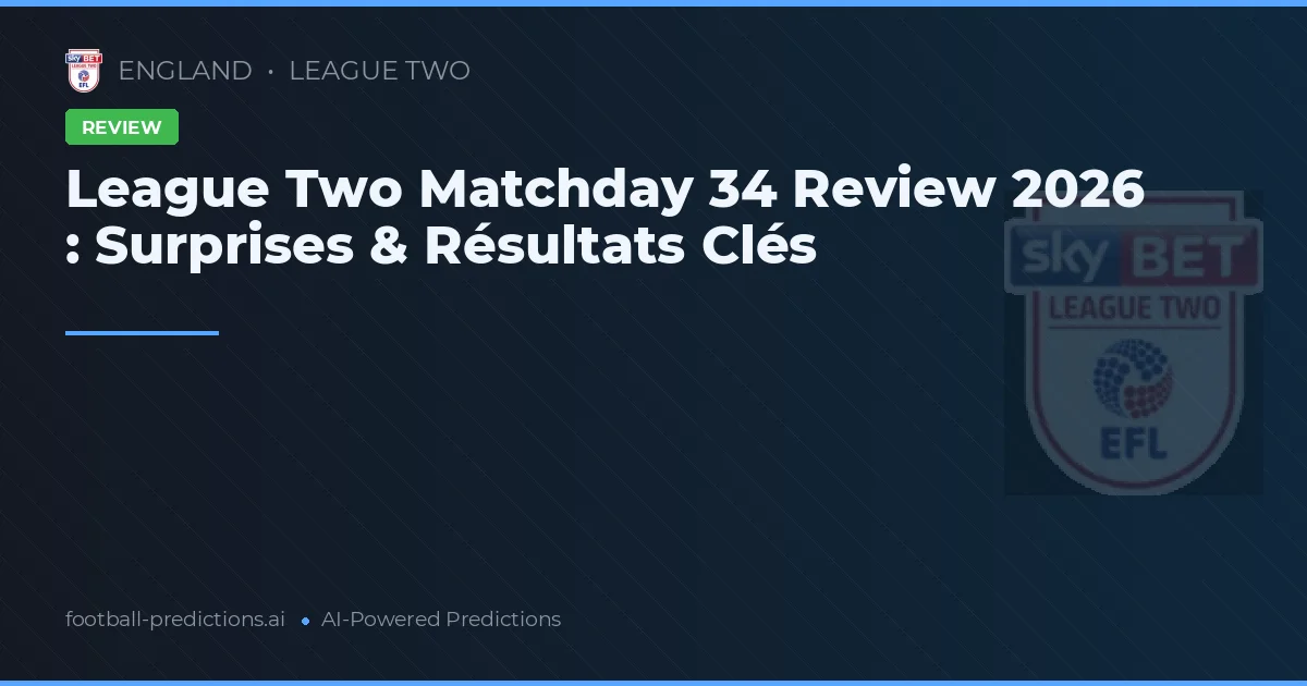 League Two Matchday 34 Review 2026 : Surprises & Résultats Clés