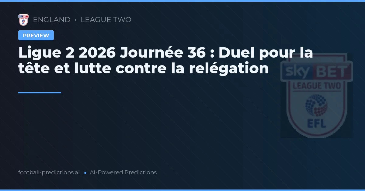 Ligue 2 2026 Journée 36 : Duel pour la tête et lutte contre la relégation