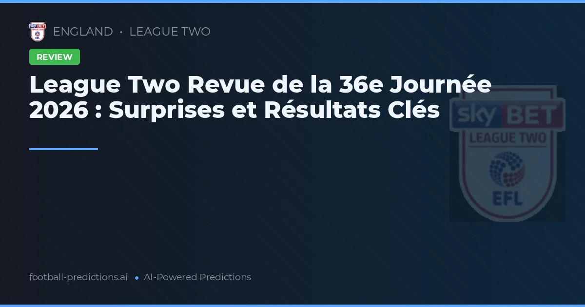 League Two Revue de la 36e Journée 2026 : Surprises et Résultats Clés