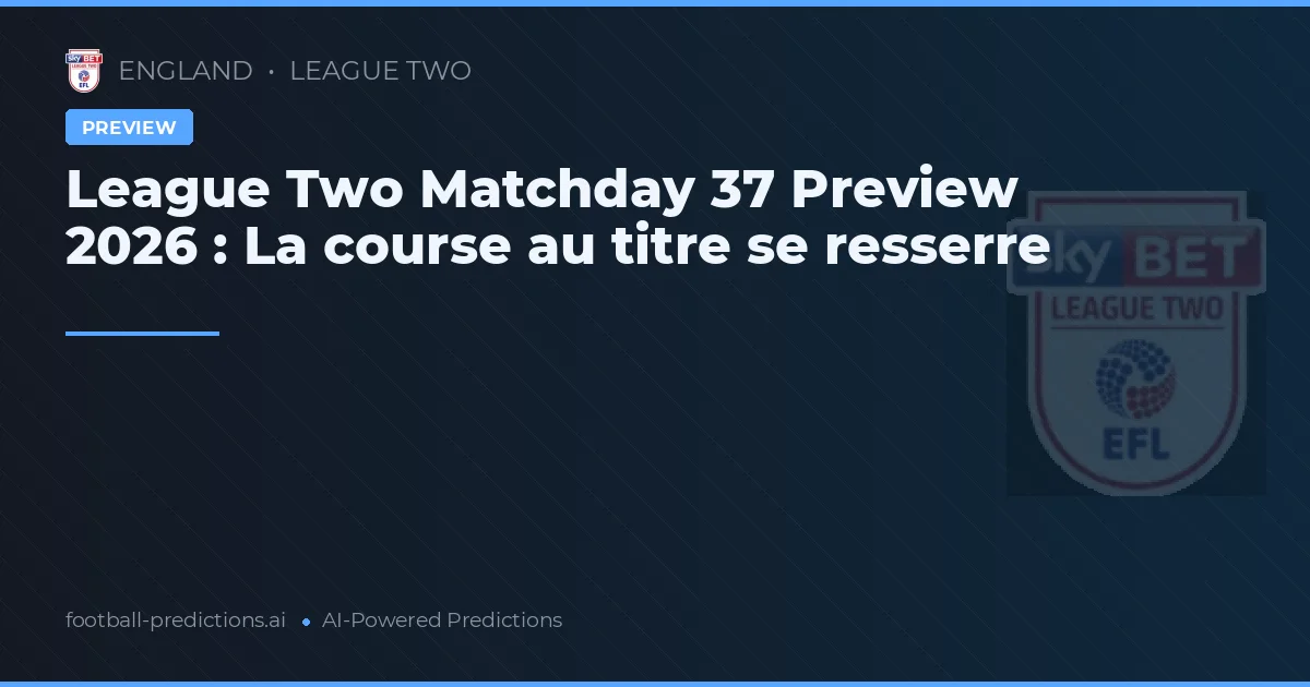 League Two Matchday 37 Preview 2026 : La course au titre se resserre