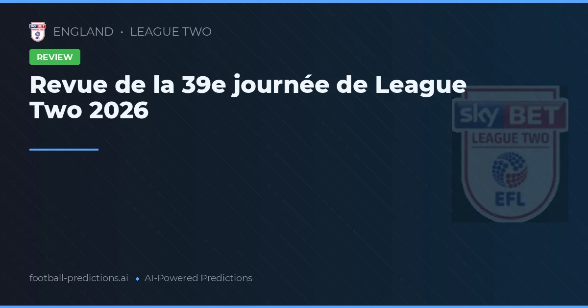 Revue de la 39e journée de League Two 2026